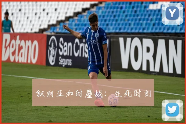叙利亚加时鏖战：生死时刻