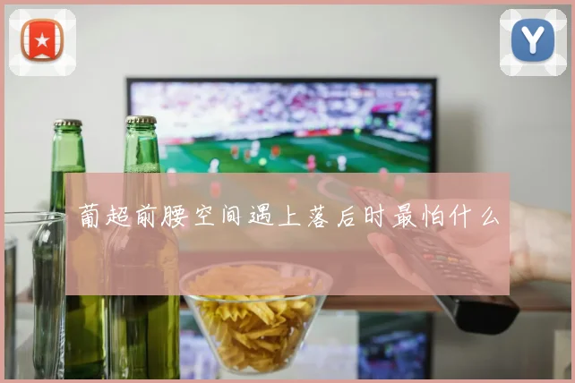 葡超前腰空间遇上落后时最怕什么