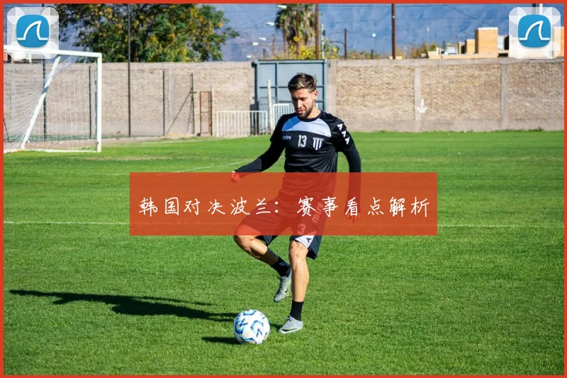 韩国对决波兰：赛事看点解析