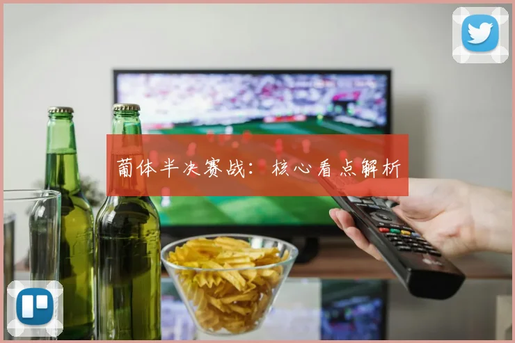 葡体半决赛战：核心看点解析