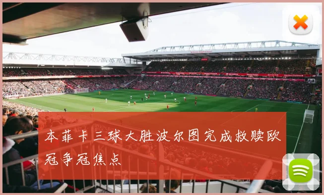 本菲卡三球大胜波尔图完成救赎欧冠争冠焦点