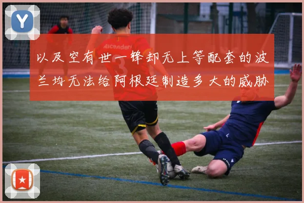 以及空有世一锋却无上等配套的波兰均无法给阿根廷制造多大的威胁