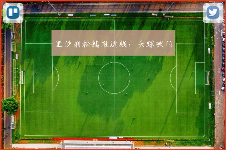 里沙利松精准连线，头球破门