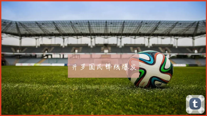 开罗国民锋线爆发