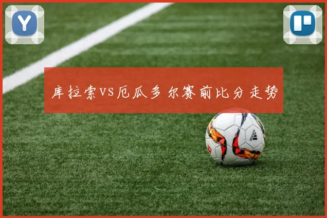 库拉索vs厄瓜多尔赛前比分走势