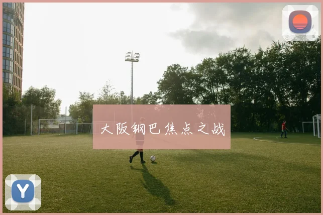 大阪钢巴焦点之战