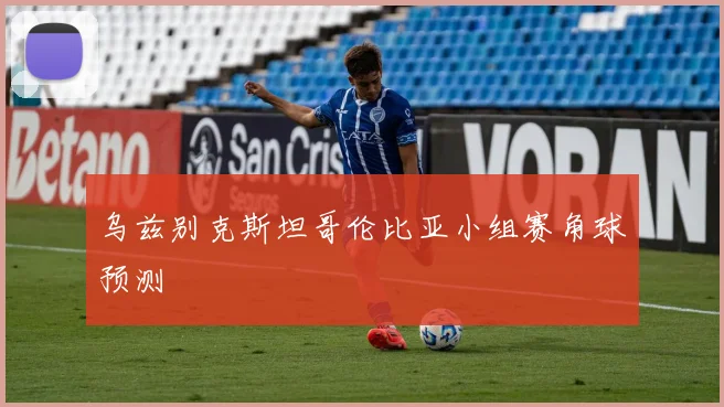 乌兹别克斯坦哥伦比亚小组赛角球预测