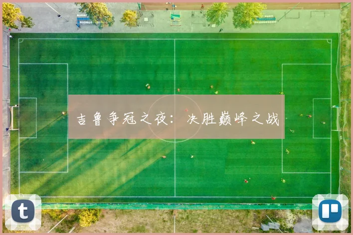 吉鲁争冠之夜：决胜巅峰之战