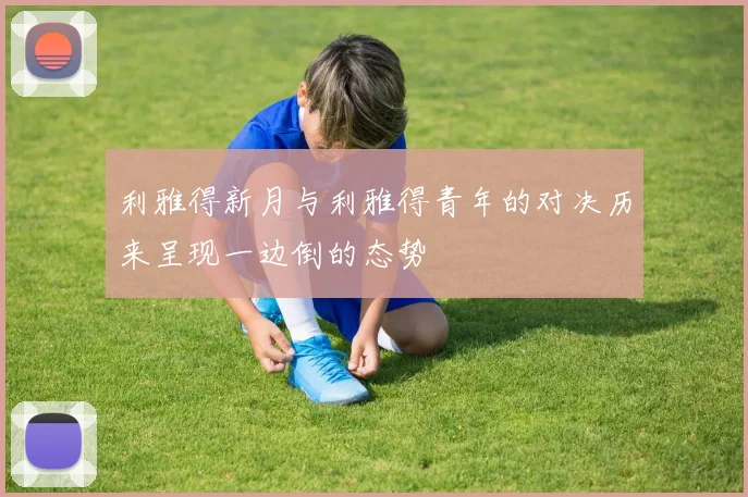 利雅得新月与利雅得青年的对决历来呈现一边倒的态势
