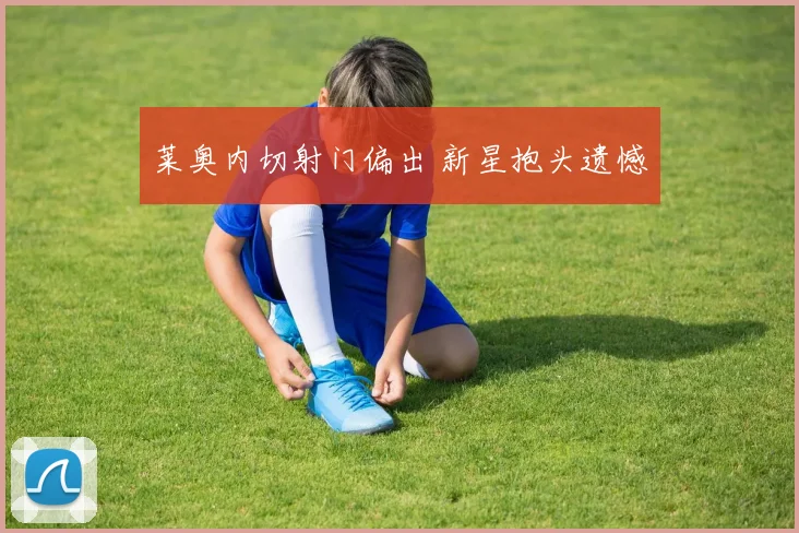 莱奥内切射门偏出 新星抱头遗憾
