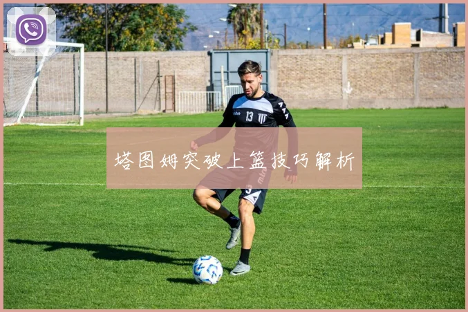 塔图姆突破上篮技巧解析