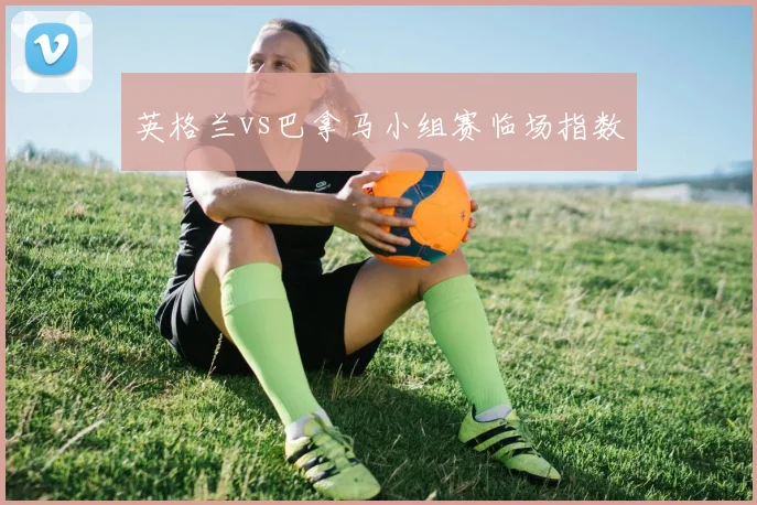 英格兰vs巴拿马小组赛临场指数