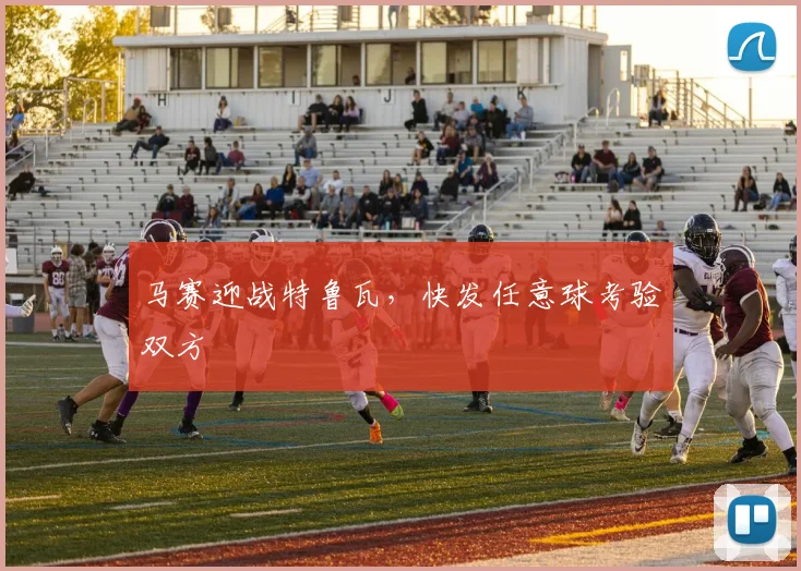 马赛迎战特鲁瓦,快发任意球考验双方