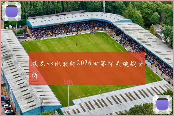 埃及vs比利时2026世界杯关键战分析
