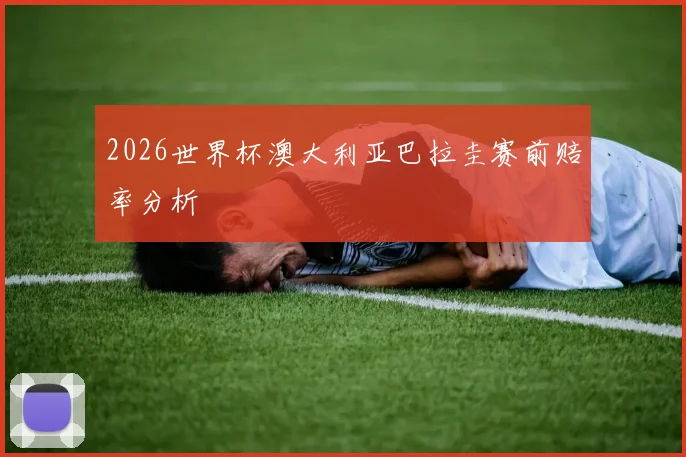 2026世界杯澳大利亚巴拉圭赛前赔率分析