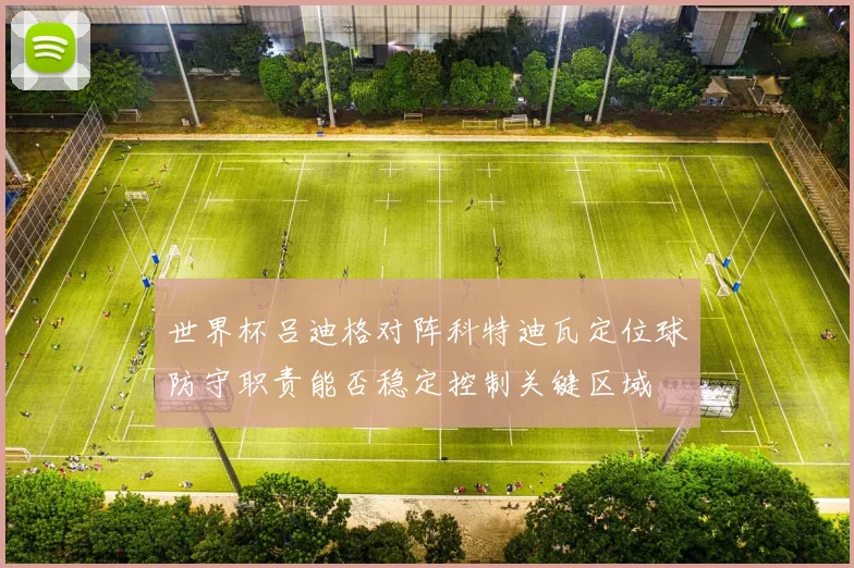 世界杯吕迪格对阵科特迪瓦定位球防守职责能否稳定控制关键区域