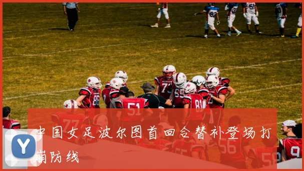 中国女足波尔图首回合替补登场打崩防线