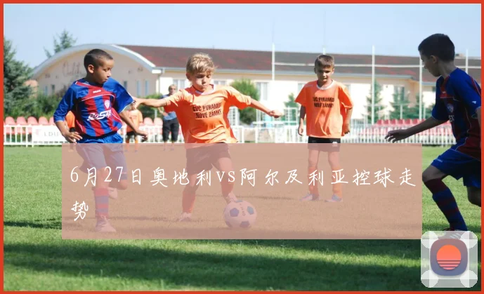 6月27日奥地利vs阿尔及利亚控球走势