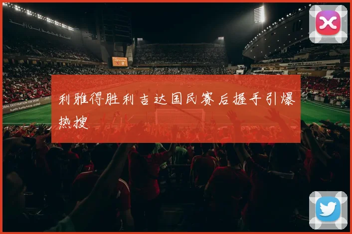 利雅得胜利吉达国民赛后握手引爆热搜