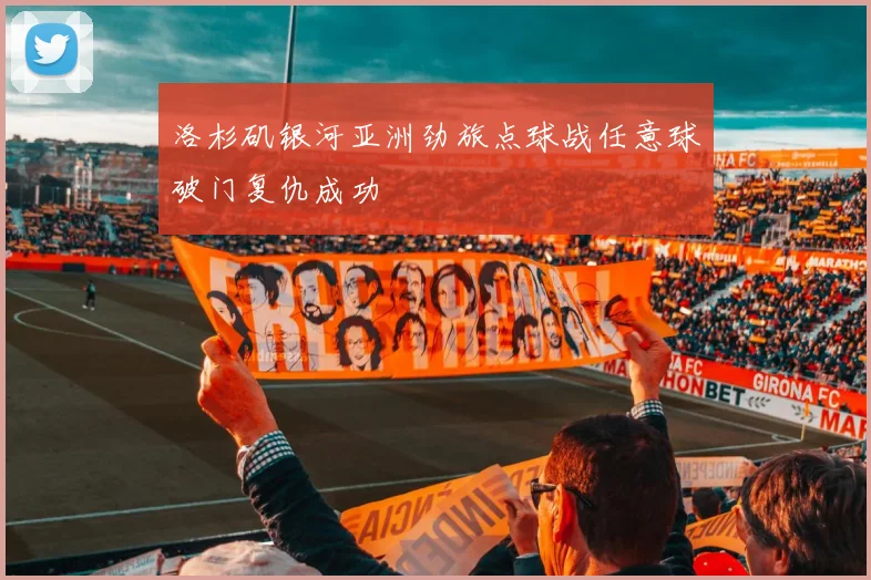 洛杉矶银河亚洲劲旅点球战任意球破门复仇成功