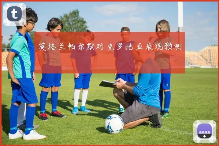 英格兰帕尔默对克罗地亚表现预测