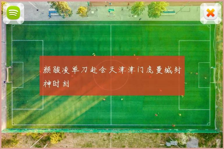 颜骏凌单刀赴会天津津门虎曼城封神时刻