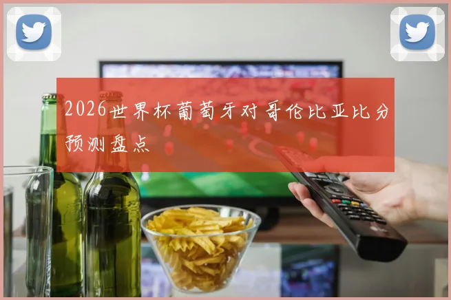 2026世界杯葡萄牙对哥伦比亚比分预测盘点