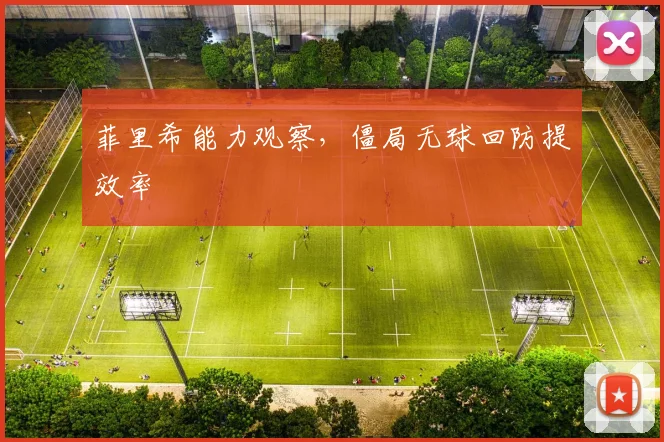 菲里希能力观察，僵局无球回防提效率