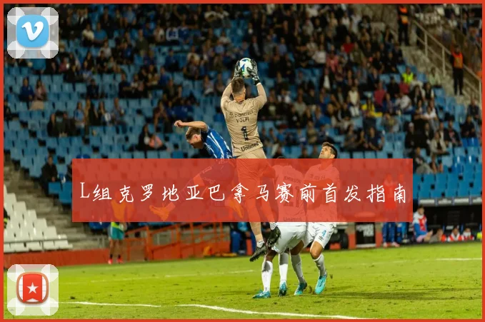 L组克罗地亚巴拿马赛前首发指南