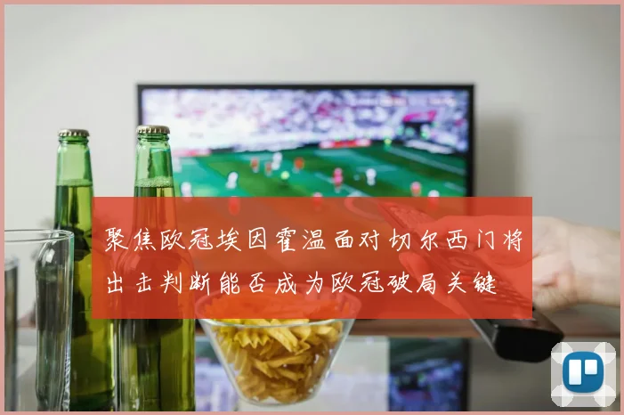 聚焦欧冠埃因霍温面对切尔西门将出击判断能否成为欧冠破局关键