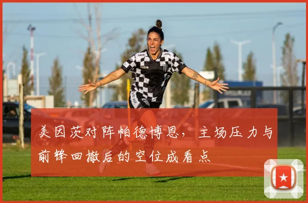 美因茨对阵帕德博恩,主场压力与前锋回撤后的空位成看点