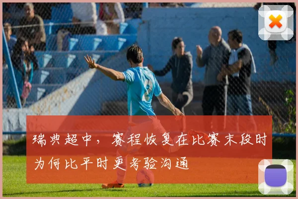 瑞典超中，赛程恢复在比赛末段时为何比平时更考验沟通