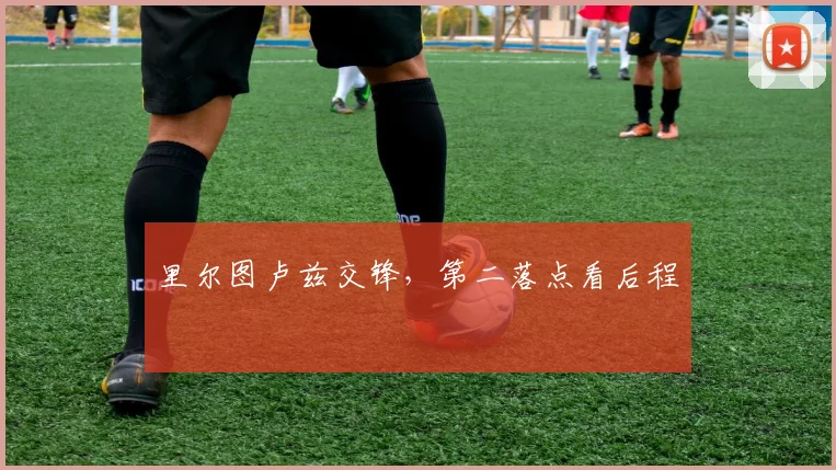 里尔图卢兹交锋,第二落点看后程