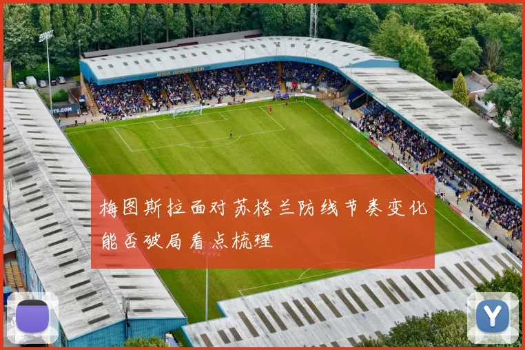 梅图斯拉面对苏格兰防线节奏变化能否破局看点梳理