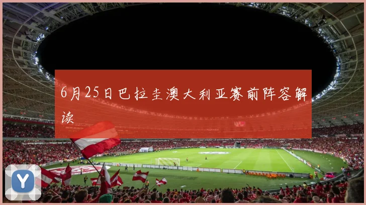 6月25日巴拉圭澳大利亚赛前阵容解读