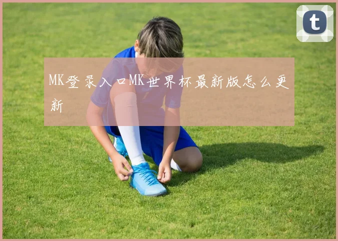 MK登录入口MK世界杯最新版怎么更新