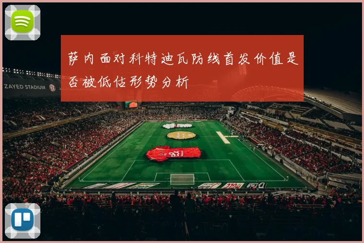 萨内面对科特迪瓦防线首发价值是否被低估形势分析