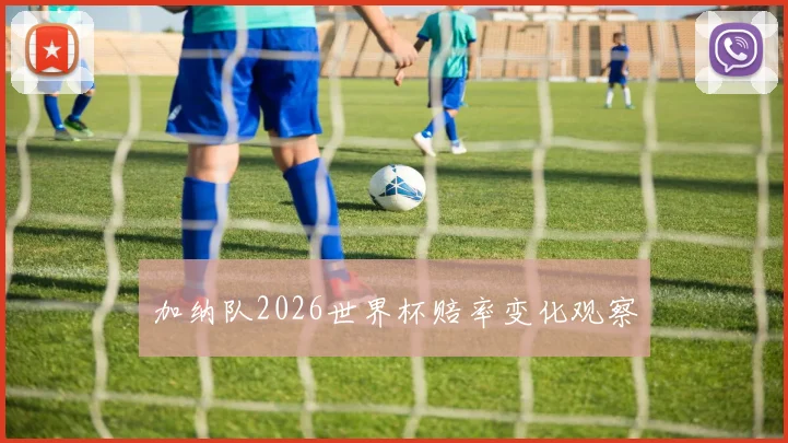 加纳队2026世界杯赔率变化观察