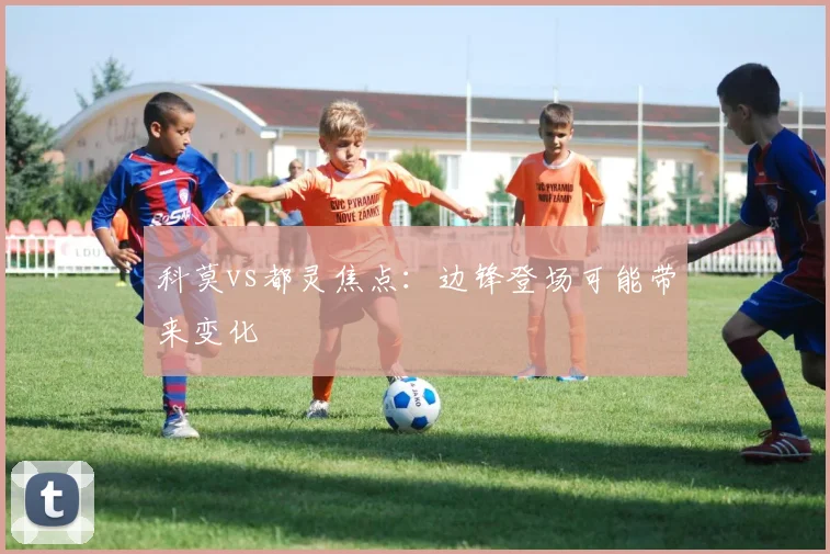 科莫vs都灵焦点:边锋登场可能带来变化