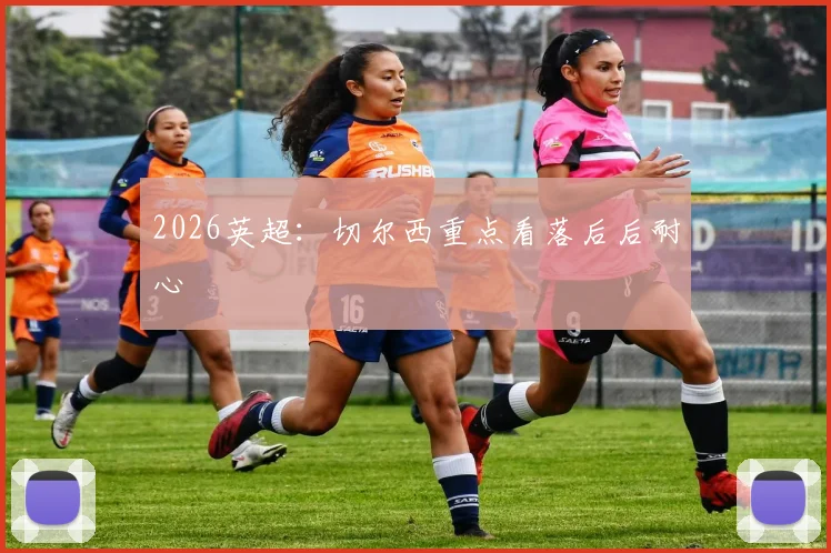 2026英超:切尔西重点看落后后耐心