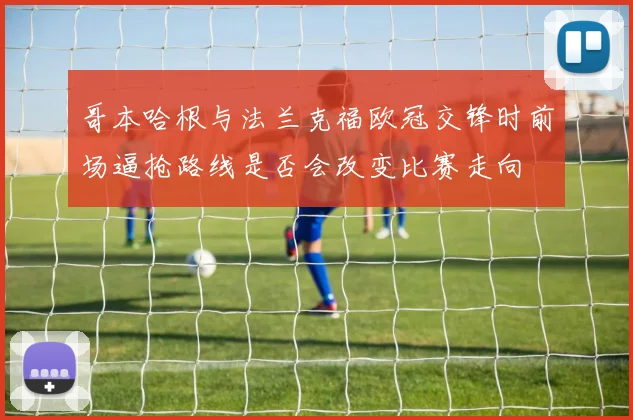哥本哈根与法兰克福欧冠交锋时前场逼抢路线是否会改变比赛走向