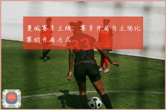 曼城赛季主线：赛季开局与主场比赛的开局方式
