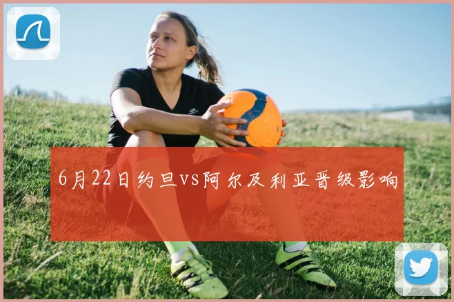 6月22日约旦vs阿尔及利亚晋级影响